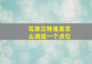 瓦洛兰特准星怎么调成一个点位