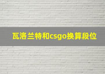 瓦洛兰特和csgo换算段位