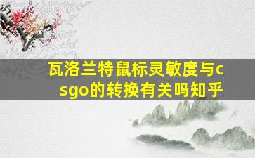 瓦洛兰特鼠标灵敏度与csgo的转换有关吗知乎