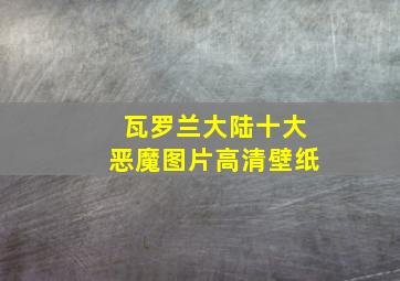 瓦罗兰大陆十大恶魔图片高清壁纸