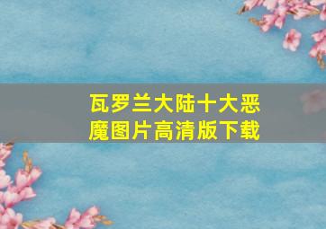 瓦罗兰大陆十大恶魔图片高清版下载