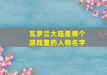 瓦罗兰大陆是哪个游戏里的人物名字