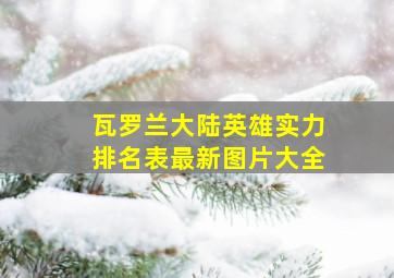 瓦罗兰大陆英雄实力排名表最新图片大全