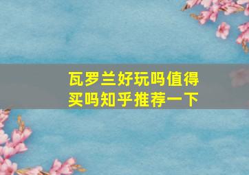 瓦罗兰好玩吗值得买吗知乎推荐一下