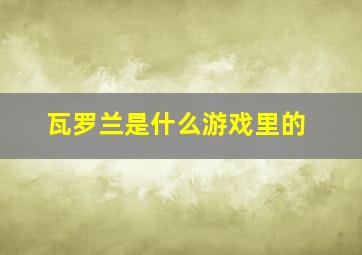 瓦罗兰是什么游戏里的