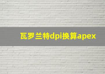 瓦罗兰特dpi换算apex