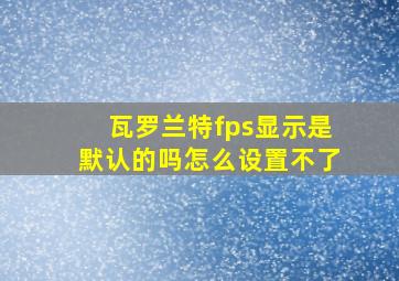 瓦罗兰特fps显示是默认的吗怎么设置不了