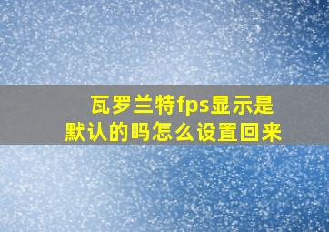 瓦罗兰特fps显示是默认的吗怎么设置回来