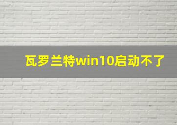 瓦罗兰特win10启动不了