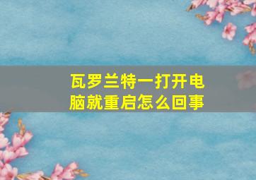 瓦罗兰特一打开电脑就重启怎么回事