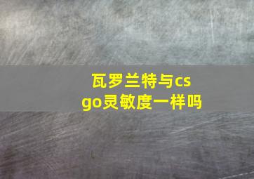 瓦罗兰特与csgo灵敏度一样吗