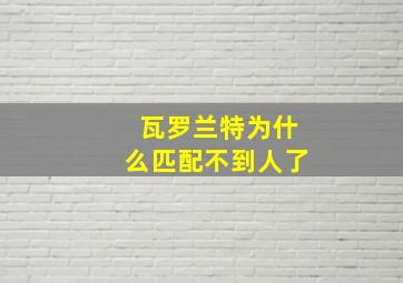 瓦罗兰特为什么匹配不到人了