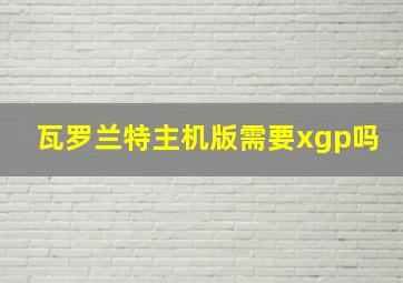 瓦罗兰特主机版需要xgp吗