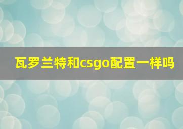 瓦罗兰特和csgo配置一样吗