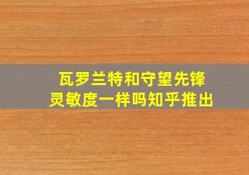 瓦罗兰特和守望先锋灵敏度一样吗知乎推出