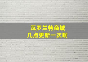 瓦罗兰特商城几点更新一次啊