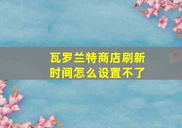 瓦罗兰特商店刷新时间怎么设置不了