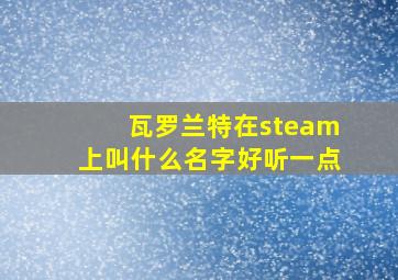 瓦罗兰特在steam上叫什么名字好听一点