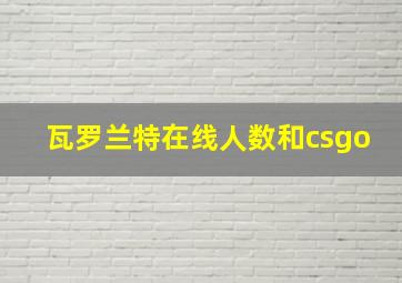 瓦罗兰特在线人数和csgo