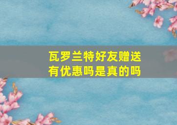 瓦罗兰特好友赠送有优惠吗是真的吗