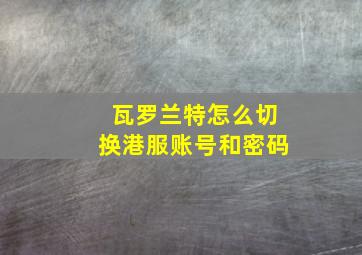 瓦罗兰特怎么切换港服账号和密码