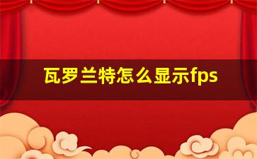 瓦罗兰特怎么显示fps