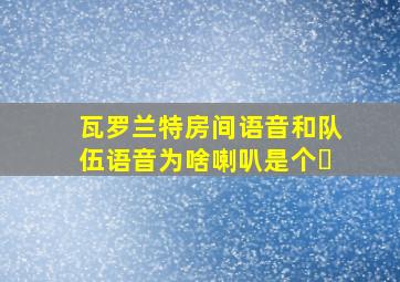 瓦罗兰特房间语音和队伍语音为啥喇叭是个✗