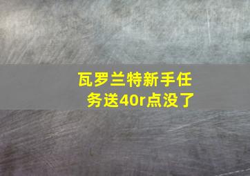 瓦罗兰特新手任务送40r点没了