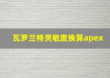 瓦罗兰特灵敏度换算apex