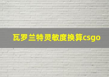 瓦罗兰特灵敏度换算csgo