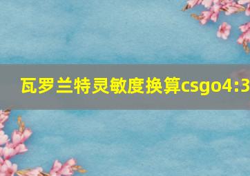 瓦罗兰特灵敏度换算csgo4:3