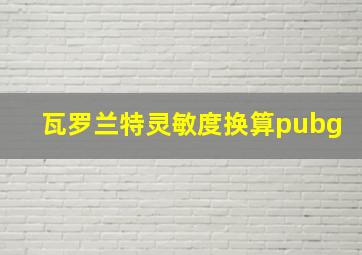 瓦罗兰特灵敏度换算pubg