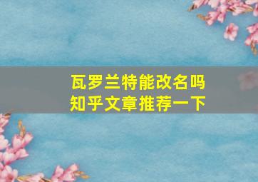 瓦罗兰特能改名吗知乎文章推荐一下