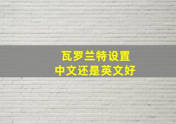 瓦罗兰特设置中文还是英文好