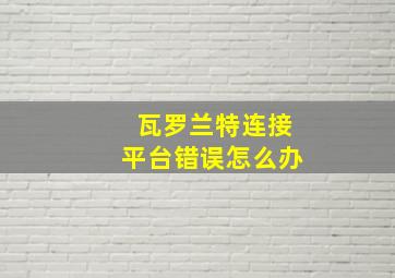 瓦罗兰特连接平台错误怎么办