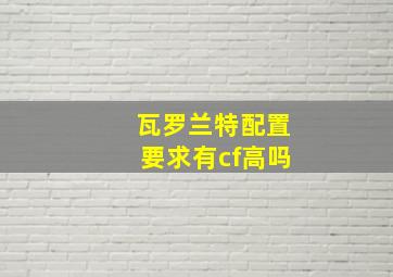 瓦罗兰特配置要求有cf高吗