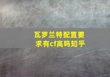 瓦罗兰特配置要求有cf高吗知乎