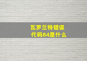 瓦罗兰特错误代码84是什么