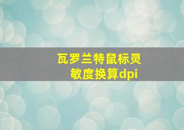 瓦罗兰特鼠标灵敏度换算dpi