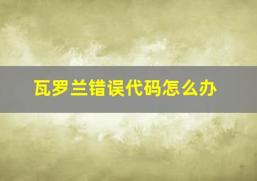 瓦罗兰错误代码怎么办