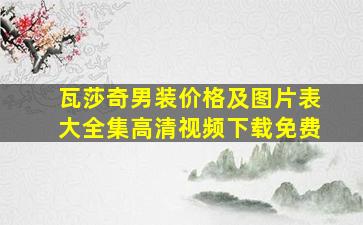 瓦莎奇男装价格及图片表大全集高清视频下载免费