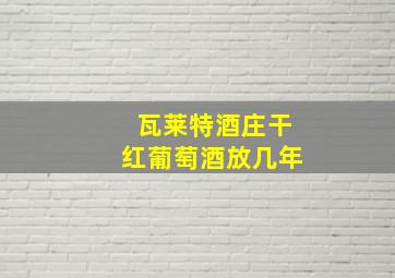 瓦莱特酒庄干红葡萄酒放几年