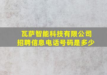 瓦萨智能科技有限公司招聘信息电话号码是多少