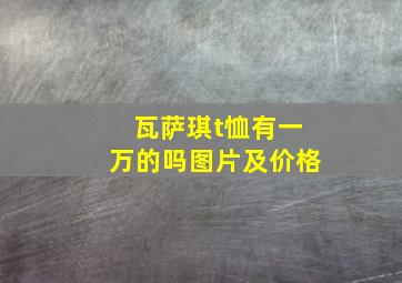 瓦萨琪t恤有一万的吗图片及价格