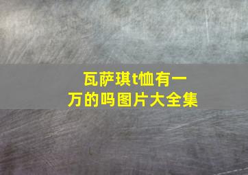 瓦萨琪t恤有一万的吗图片大全集