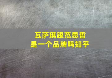 瓦萨琪跟范思哲是一个品牌吗知乎