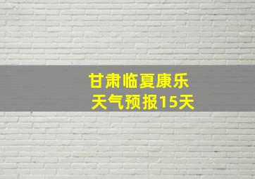 甘肃临夏康乐天气预报15天