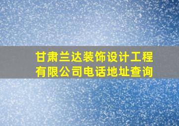 甘肃兰达装饰设计工程有限公司电话地址查询