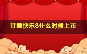 甘肃快乐8什么时候上市