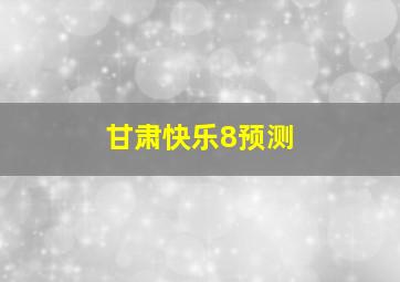 甘肃快乐8预测